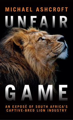 Lord Ashcroft’s New Book ‘Unfair Game’ Lifts the Lid on the Vile Captive-bred Lion Industry